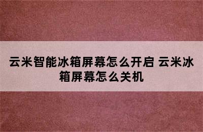 云米智能冰箱屏幕怎么开启 云米冰箱屏幕怎么关机